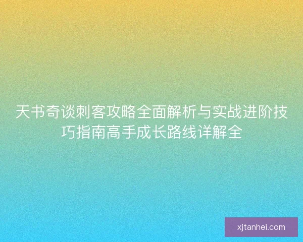 天书奇谈刺客攻略全面解析与实战进阶技巧指南高手成长路线详解全