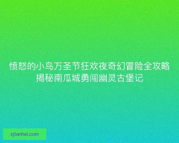 愤怒的小鸟万圣节狂欢夜奇幻冒险全攻略揭秘南瓜城勇闯幽灵古堡记 愤怒的小鸟万圣节狂欢夜奇幻冒险全攻略揭秘南瓜城勇闯幽灵古堡记